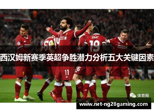 西汉姆新赛季英超争胜潜力分析五大关键因素 西汉姆新赛季英超争胜潜力分析五大关键因素