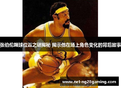 张伯伦踢球位置之谜揭秘 揭示他在场上角色变化的背后故事