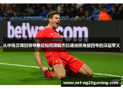 从中场灵魂到领导象征如何理解杰拉德选择身披四号的深层意义