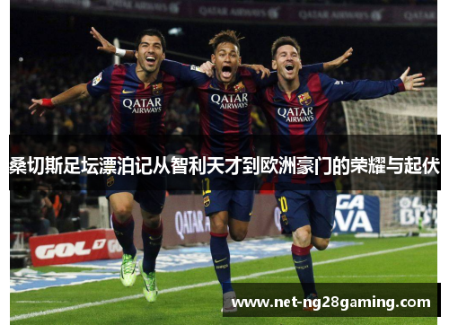 桑切斯足坛漂泊记从智利天才到欧洲豪门的荣耀与起伏