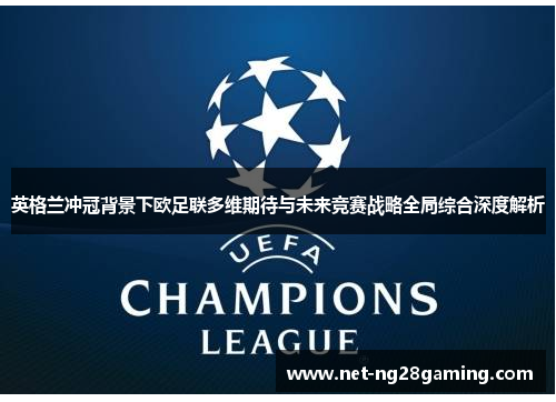 英格兰冲冠背景下欧足联多维期待与未来竞赛战略全局综合深度解析