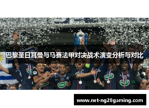巴黎圣日耳曼与马赛法甲对决战术演变分析与对比