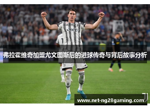 弗拉霍维奇加盟尤文图斯后的进球传奇与背后故事分析