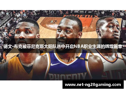 德文·布克被菲尼克斯太阳队选中开启NBA职业生涯的辉煌篇章