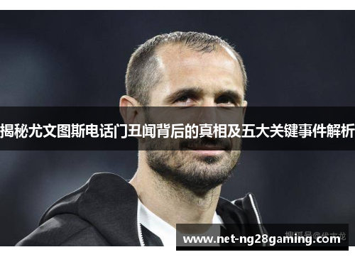 揭秘尤文图斯电话门丑闻背后的真相及五大关键事件解析