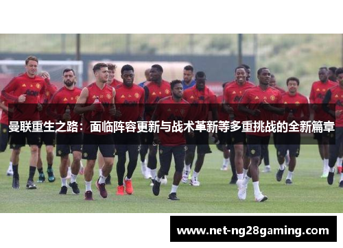 曼联重生之路:面临阵容更新与战术革新等多重挑战的全新篇章 曼联重生之路:面临阵容更新与战术革新等多重挑战的全新篇章