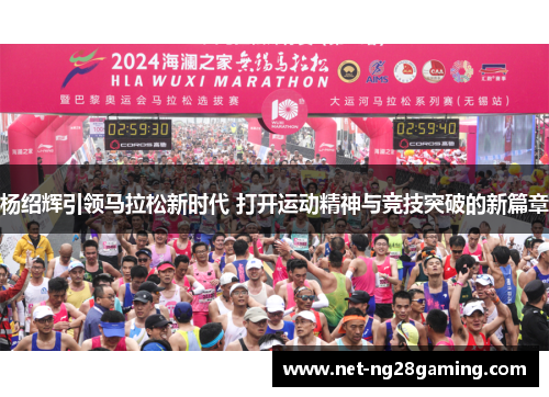 杨绍辉引领马拉松新时代 打开运动精神与竞技突破的新篇章