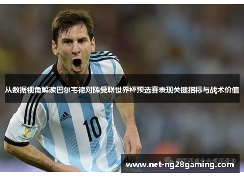 从数据视角解读巴尔韦德对阵曼联世界杯预选赛表现关键指标与战术价值