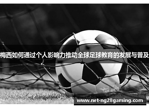 梅西如何通过个人影响力推动全球足球教育的发展与普及