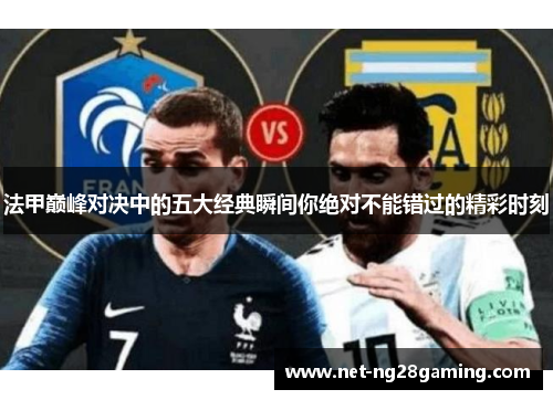 法甲巅峰对决中的五大经典瞬间你绝对不能错过的精彩时刻 法甲巅峰对决中的五大经典瞬间你绝对不能错过的精彩时刻