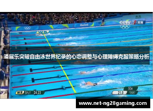 潘展乐突破自由泳世界纪录的心态调整与心理障碍克服策略分析 潘展乐突破自由泳世界纪录的心态调整与心理障碍克服策略分析