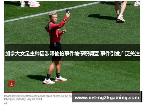 加拿大女足主帅因涉嫌偷拍事件被停职调查 事件引发广泛关注