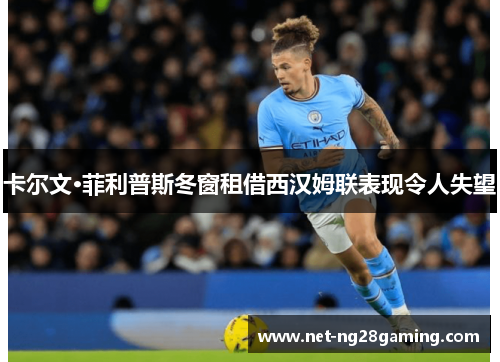 卡尔文·菲利普斯冬窗租借西汉姆联表现令人失望