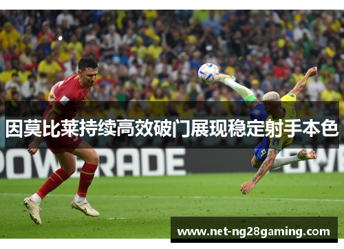 因莫比莱持续高效破门展现稳定射手本色