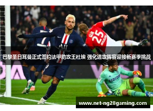 巴黎圣日耳曼正式签约法甲助攻王杜埃 强化进攻阵容迎接新赛季挑战