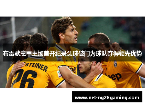 布雷默意甲主场首开纪录头球破门为球队夺得领先优势