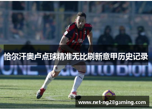 恰尔汗奥卢点球精准无比刷新意甲历史记录