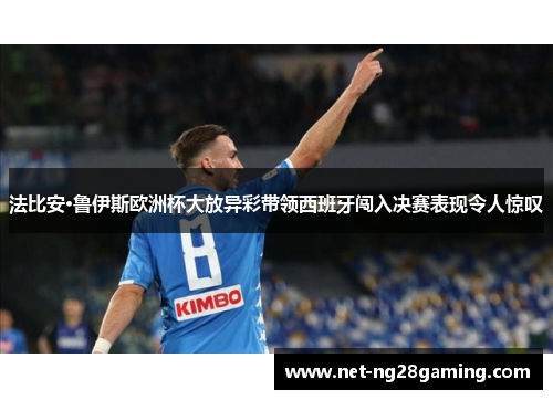 法比安·鲁伊斯欧洲杯大放异彩带领西班牙闯入决赛表现令人惊叹