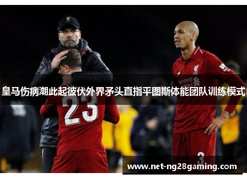 皇马伤病潮此起彼伏外界矛头直指平图斯体能团队训练模式