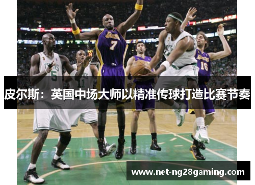 皮尔斯：英国中场大师以精准传球打造比赛节奏