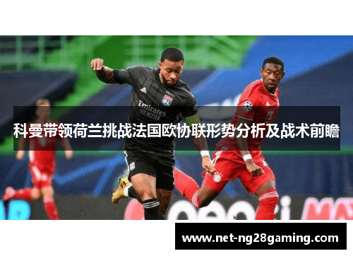 科曼带领荷兰挑战法国欧协联形势分析及战术前瞻 科曼带领荷兰挑战法国欧协联形势分析及战术前瞻