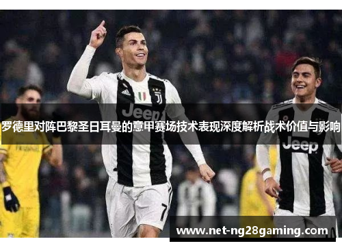 罗德里对阵巴黎圣日耳曼的意甲赛场技术表现深度解析战术价值与影响