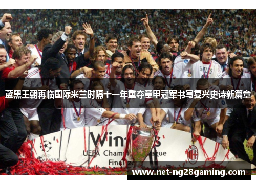 蓝黑王朝再临国际米兰时隔十一年重夺意甲冠军书写复兴史诗新篇章