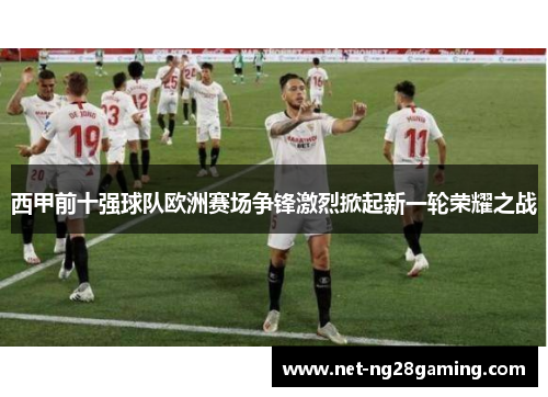 西甲前十强球队欧洲赛场争锋激烈掀起新一轮荣耀之战