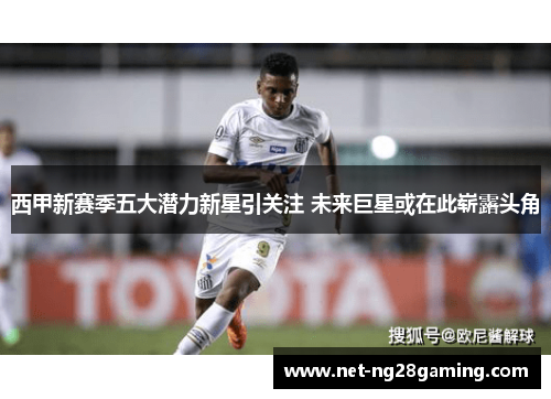 西甲新赛季五大潜力新星引关注 未来巨星或在此崭露头角