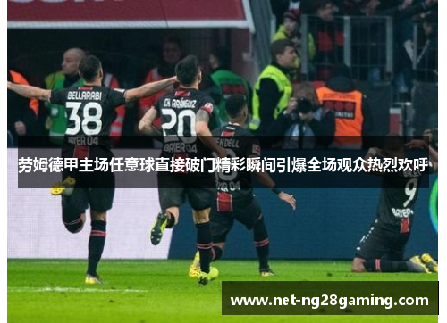 劳姆德甲主场任意球直接破门精彩瞬间引爆全场观众热烈欢呼