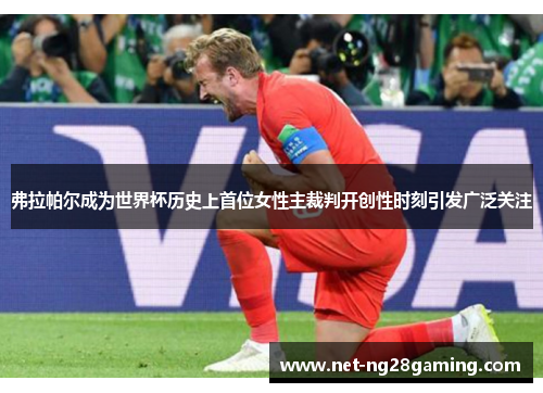 弗拉帕尔成为世界杯历史上首位女性主裁判开创性时刻引发广泛关注 弗拉帕尔成为世界杯历史上首位女性主裁判开创性时刻引发广泛关注