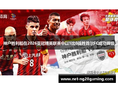 神户胜利船在2026亚冠精英联赛中以1比0战胜首尔FC成功晋级 神户胜利船在2026亚冠精英联赛中以1比0战胜首尔FC成功晋级