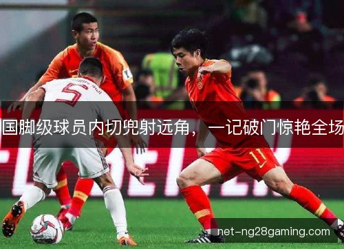 国脚级球员内切兜射远角，一记破门惊艳全场