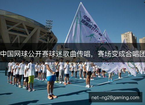 中国网球公开赛球迷歌曲传唱,赛场变成合唱团 中国网球公开赛球迷歌曲传唱,赛场变成合唱团
