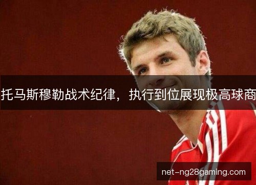 托马斯穆勒战术纪律,执行到位展现极高球商 托马斯穆勒战术纪律,执行到位展现极高球商
