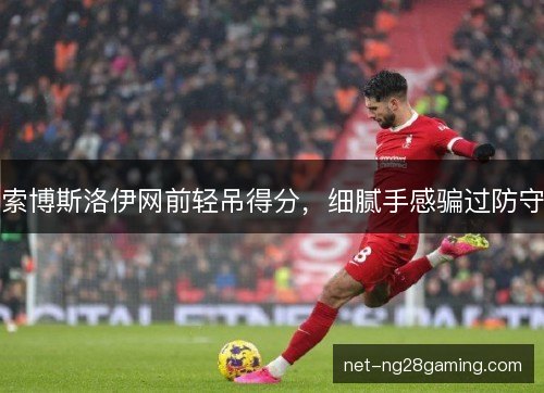 索博斯洛伊网前轻吊得分，细腻手感骗过防守